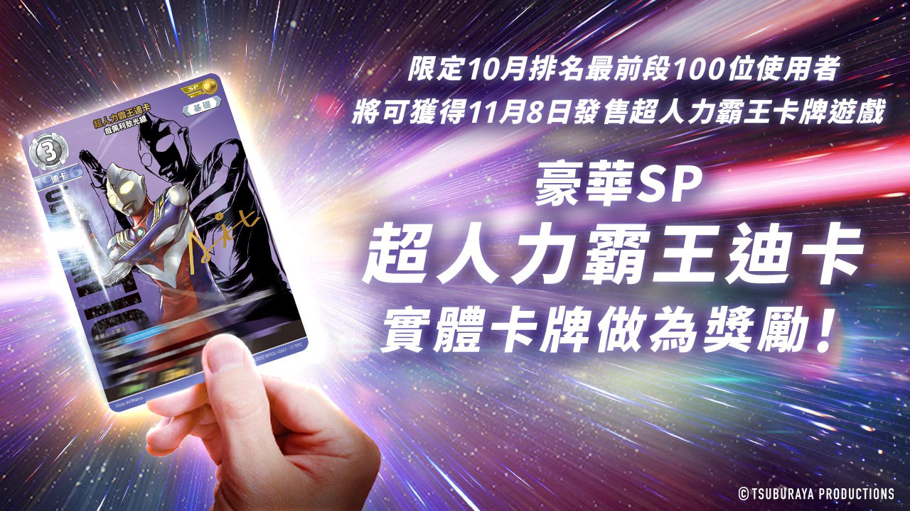 限定10月排名最前段100位使用者 將可獲得11月8日發售超人力霸王卡牌遊戲 豪華SP超人力霸王迪卡 實體卡牌做為獎勵！